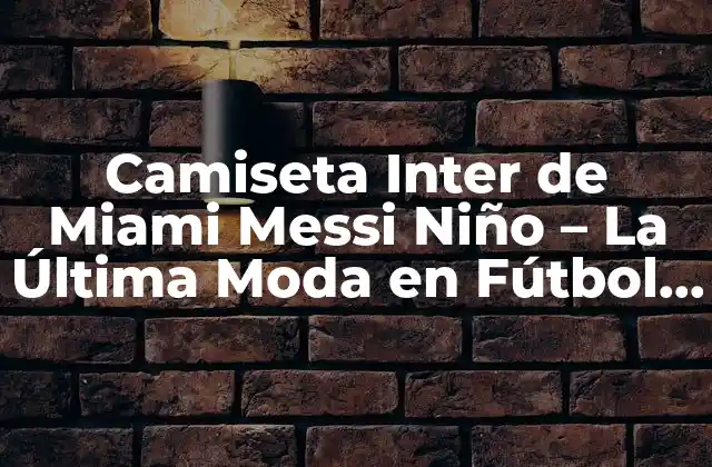 Camiseta Inter de Miami Messi Niño – la Última Moda en Fútbol Juvenil