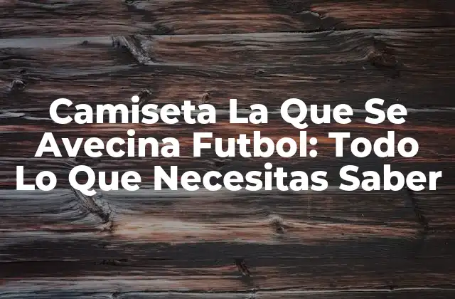 Camiseta la que Se Avecina Futbol: Todo Lo que Necesitas Saber
