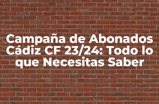 Campaña de Abonados Cádiz Cf 23/24: Todo Lo que Necesitas Saber
