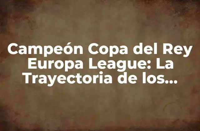 Campeón Copa Del Rey Europa League: la Trayectoria de los Equipos Españoles
