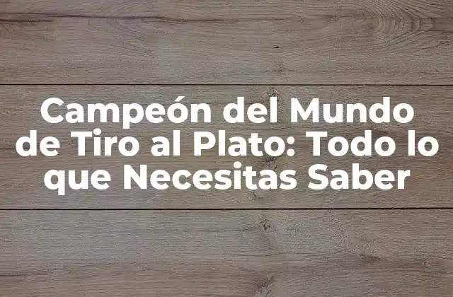 Campeón Del Mundo de Tiro Al Plato: Todo Lo que Necesitas Saber