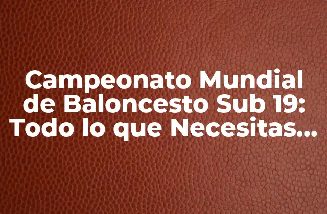 Campeonato Mundial de Baloncesto Sub 19: Todo Lo que Necesitas Saber 2 Historia del Campeonato Mundial de Baloncesto Sub 19