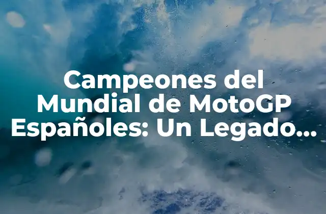 Campeones Del Mundial de Motogp Españoles: un Legado de Éxito