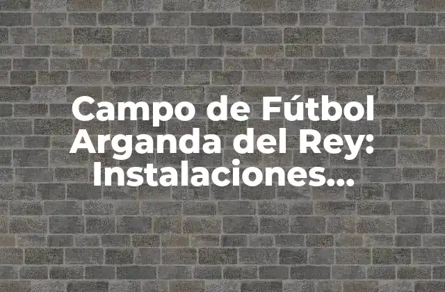 Campo de Fútbol Arganda Del Rey: Instalaciones Deportivas de Alto Nivel