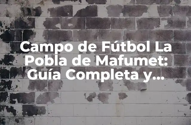 Campo de Fútbol la Pobla de Mafumet: Guía Completa y Detallada