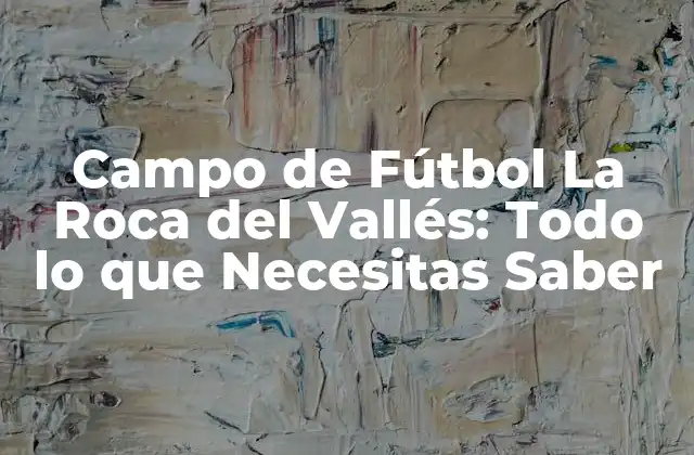 Campo de Fútbol la Roca Del Vallés: Todo Lo que Necesitas Saber