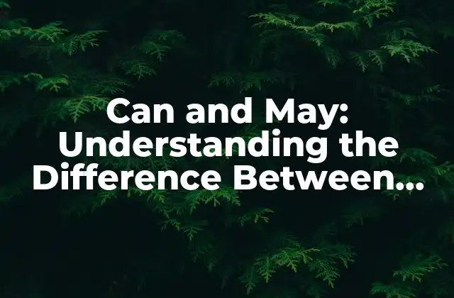 Can And May: Understanding The Difference Between These Two Commonly Confused Verbs