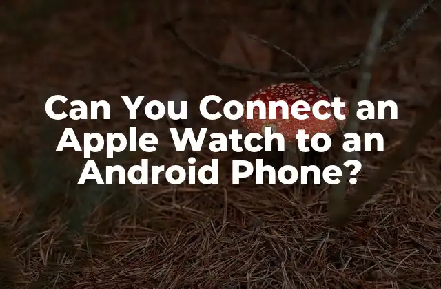 Can You Connect An Apple Watch To An Android Phone? 2 ¿Por qué conectar un Apple Watch a un Android es un desafío?