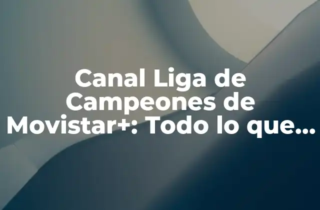 Canal Liga de Campeones de Movistar+: Todo Lo que Necesitas Saber