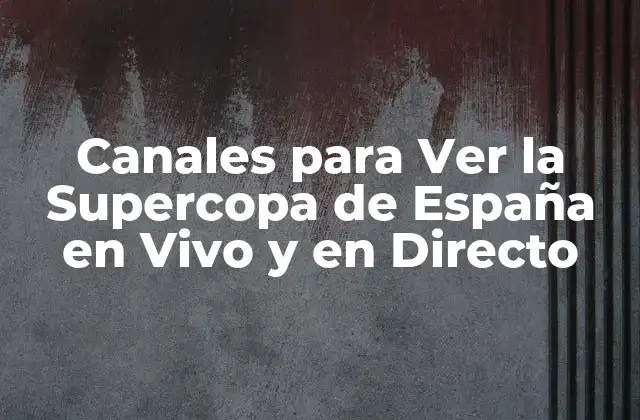 Canales para Ver la Supercopa de España en Vivo y en Directo