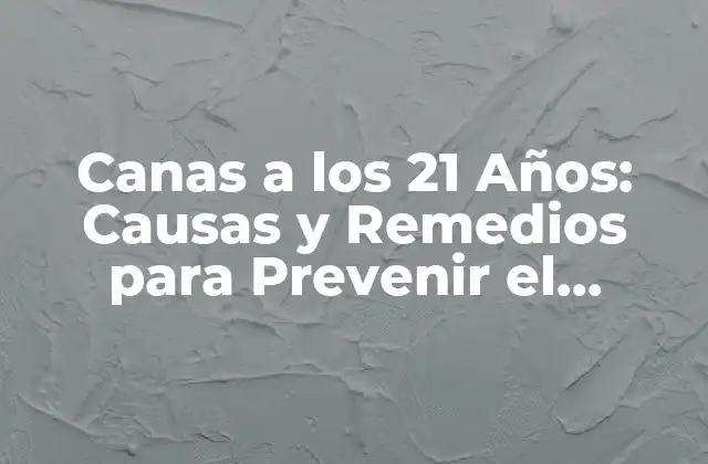 Canas a los 21 Años: Causas y Remedios para Prevenir el Blanqueamiento Prematuro Del Cabello