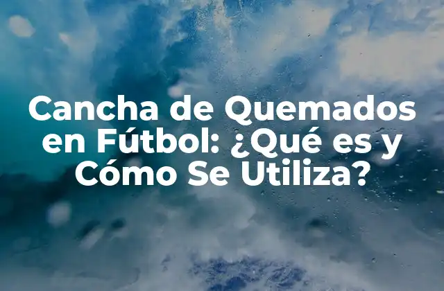 Cancha de Quemados en Fútbol: ¿qué es y Cómo Se Utiliza?