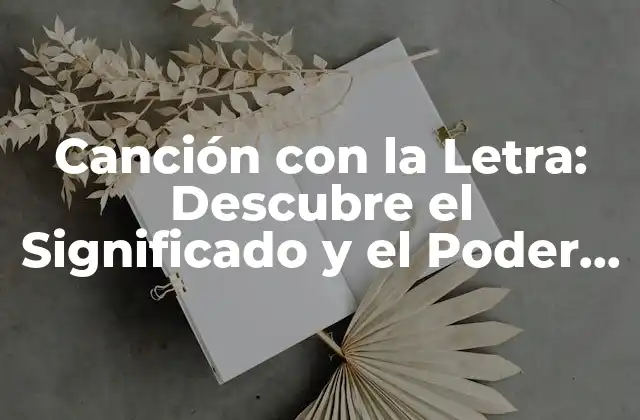 Canción con la Letra: Descubre el Significado y el Poder de las Palabras