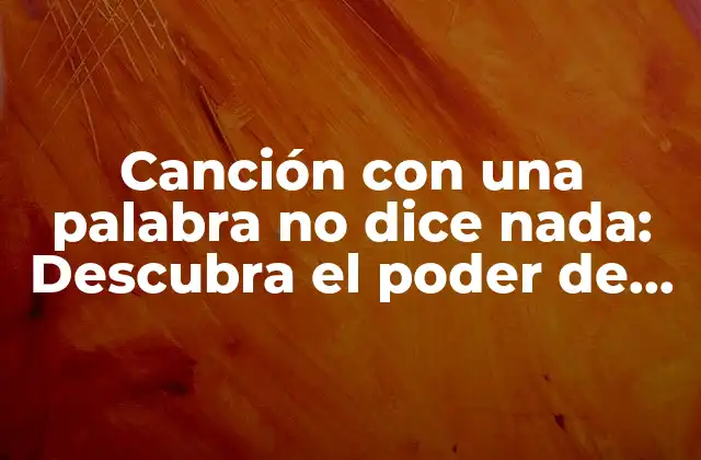 Canción con una Palabra No Dice Nada: Descubra el Poder de la Música 2 ¿Qué es una canción con una palabra no dice nada?