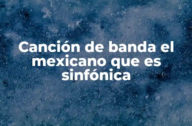 Canción de Banda el Mexicano que es Sinfónica