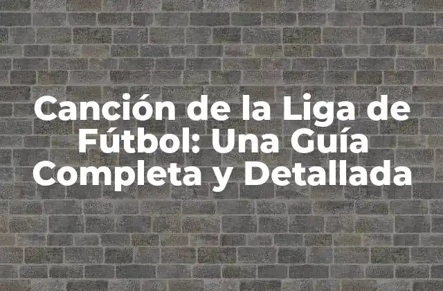 Canción de la Liga de Fútbol: una Guía Completa y Detallada