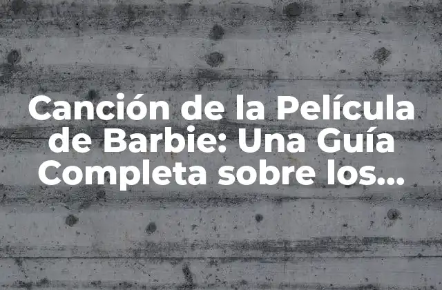 Canción de la Película de Barbie: una Guía Completa sobre los Temas Musicales de la Iconica Muñeca