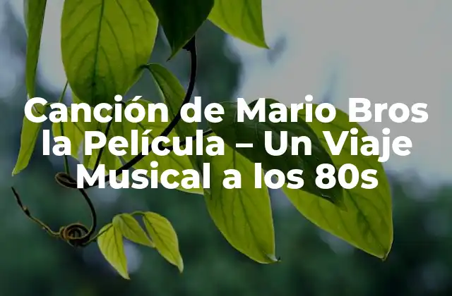 Canción de Mario Bros la Película – un Viaje Musical a los 80s