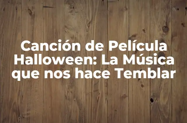 Canción de Película Halloween: la Música que Nos Hace Temblar