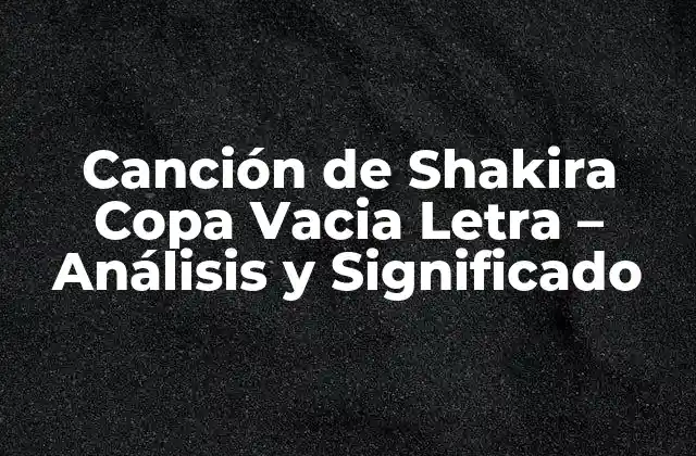 Canción de Shakira Copa Vacia Letra – Análisis y Significado