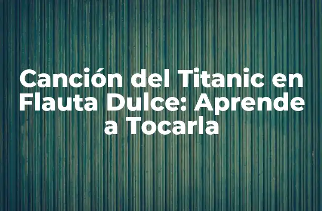 Canción Del Titanic en Flauta Dulce: Aprende a Tocarla