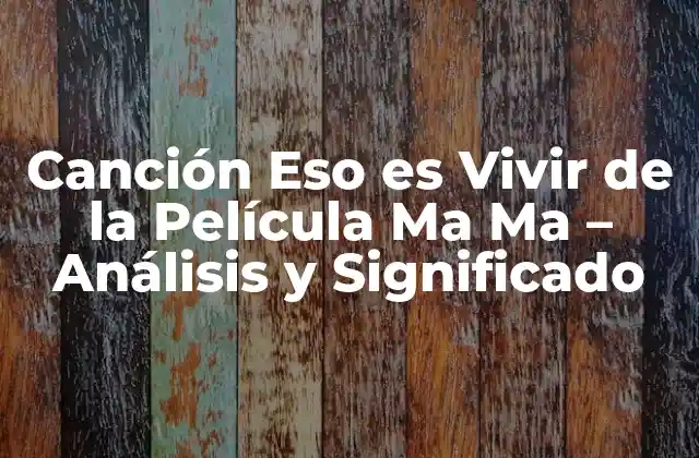 Canción Eso es Vivir de la Película Ma Ma – Análisis y Significado
