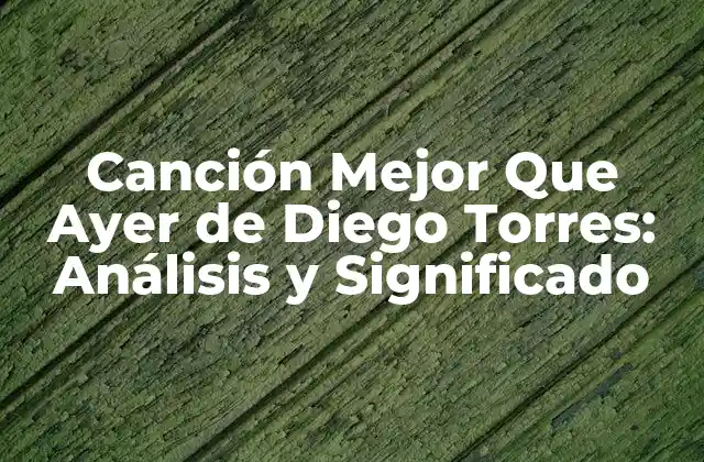Canción Mejor que Ayer de Diego Torres: Análisis y Significado