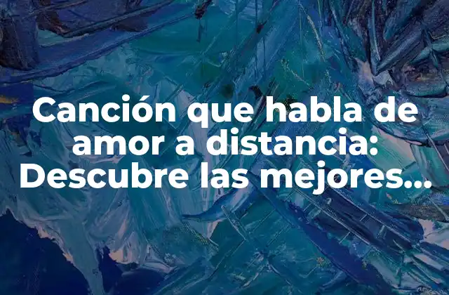 Canción que Habla de Amor a Distancia: Descubre las Mejores Opciones