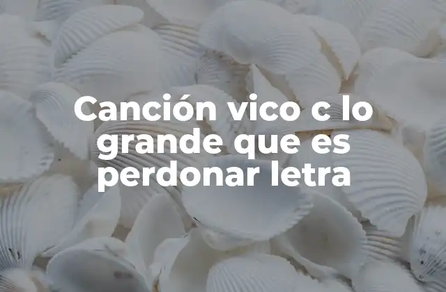 Canción Vico C Lo Grande que es Perdonar Letra