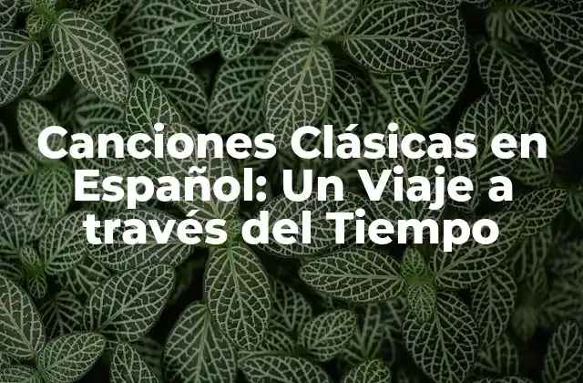 Canciones Clásicas en Español: un Viaje a Través Del Tiempo