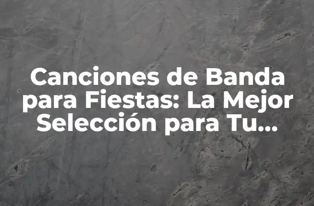 Canciones de Banda para Fiestas: la Mejor Selección para Tu Evento