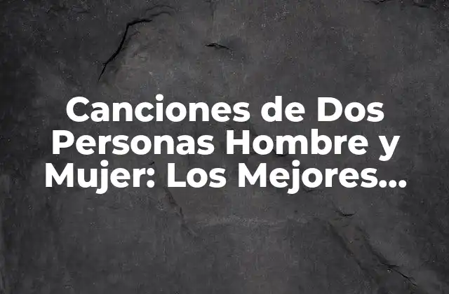 Canciones de Dos Personas Hombre y Mujer: los Mejores Duos Musicales