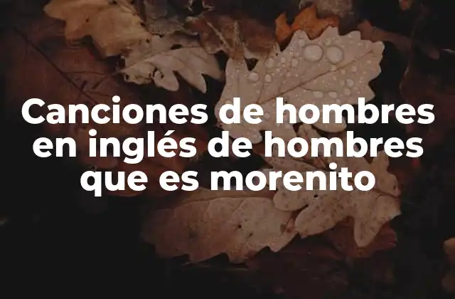Canciones de Hombres en Inglés de Hombres que es Morenito