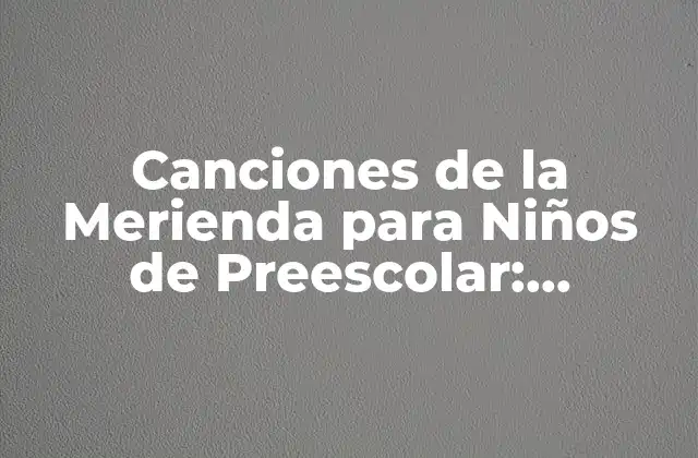 Canciones de la Merienda para Niños de Preescolar: Divertidas y Educativas