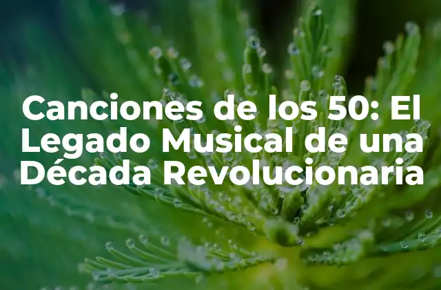 Canciones de los 50: el Legado Musical de una Década Revolucionaria