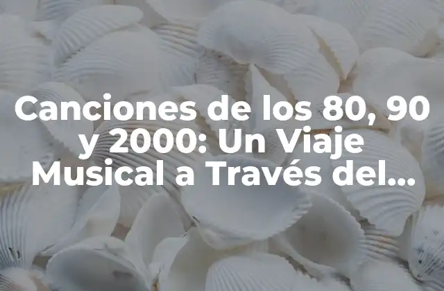 Canciones de los 80, 90 y 2000: un Viaje Musical a Través Del Tiempo