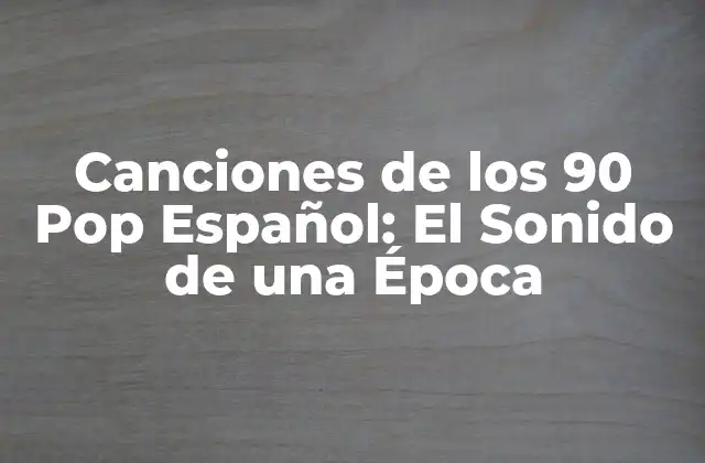 Canciones de los 90 Pop Español: el Sonido de una Época 2 La Época de Oro del Pop Español