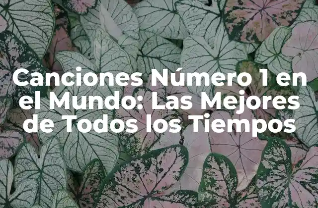 Canciones Número 1 en el Mundo: las Mejores de Todos los Tiempos
