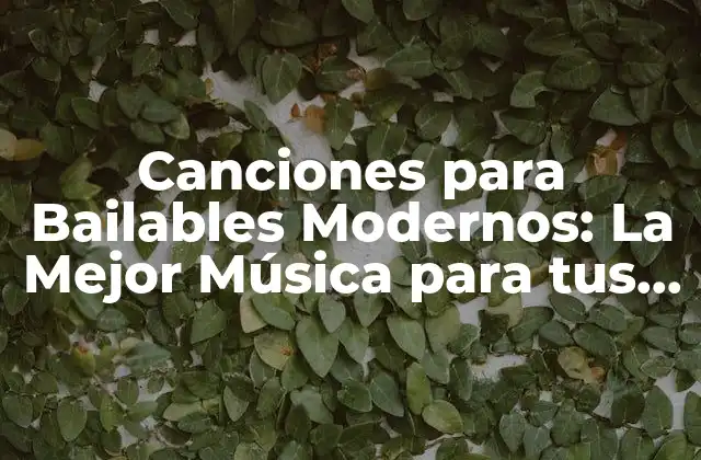 Canciones para Bailables Modernos: la Mejor Música para Tus Eventos