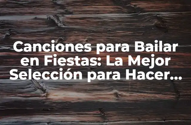 Canciones para Bailar en Fiestas: la Mejor Selección para Hacer que la Fiesta Sigua
