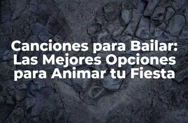 Canciones para Bailar: las Mejores Opciones para Animar Tu Fiesta
