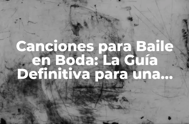 Canciones para Baile en Boda: la Guía Definitiva para una Noche Inolvidable
