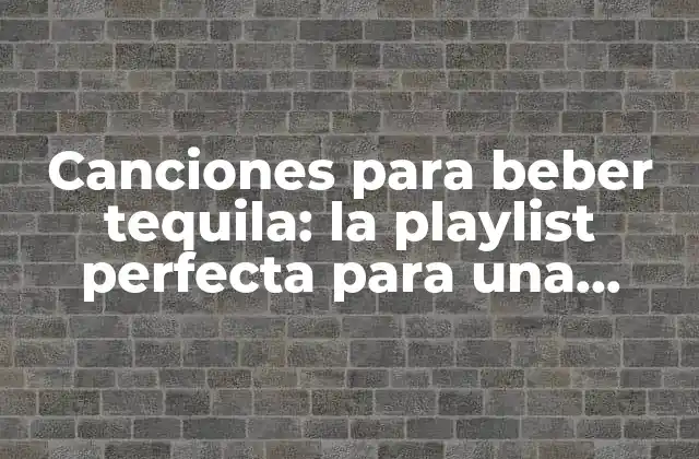 Canciones para Beber Tequila: la Playlist Perfecta para una Noche Inolvidable