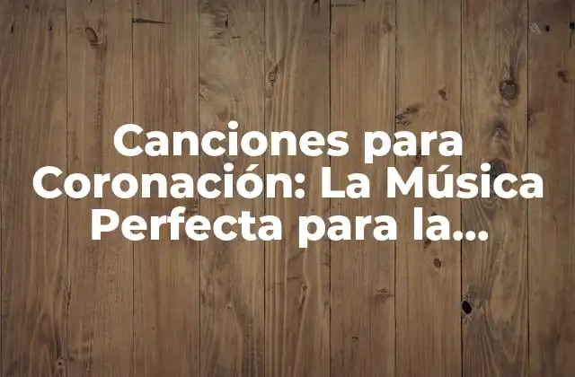 Canciones para Coronación: la Música Perfecta para la Ocurrencia Real