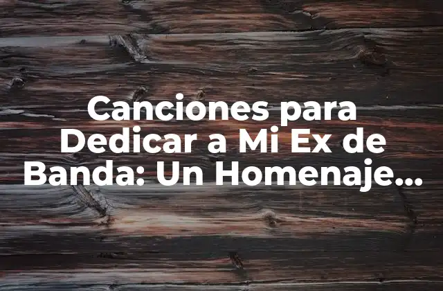 Canciones para Dedicar a Mi Ex de Banda: un Homenaje Emocional