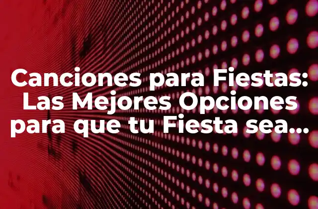 Canciones para Fiestas: las Mejores Opciones para que Tu Fiesta Sea Inolvidable
