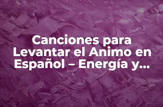 Canciones para Levantar el Animo en Español – Energía y Alegría para Tu Día