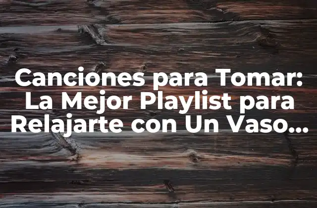 Canciones para Tomar: la Mejor Playlist para Relajarte con un Vaso de Vino