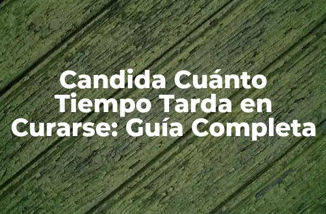 Candida Cuánto Tiempo Tarda en Curarse: Guía Completa