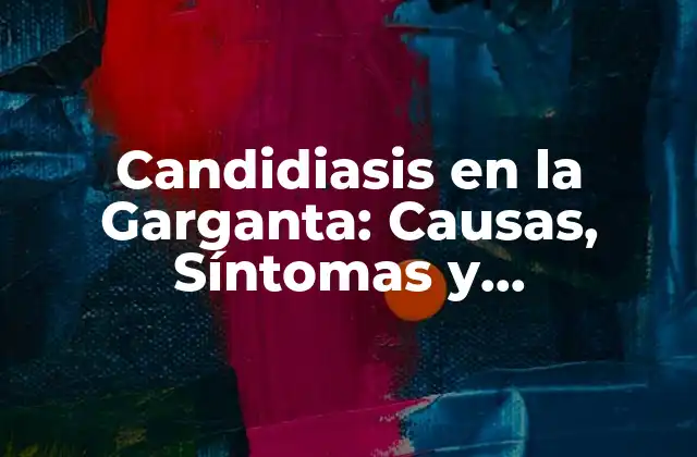 Candidiasis en la Garganta: Causas, Síntomas y Tratamiento
